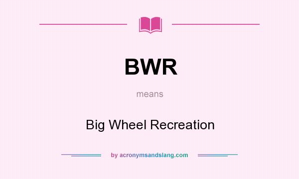 What does BWR mean? It stands for Big Wheel Recreation