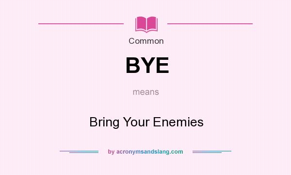 What does BYE mean? It stands for Bring Your Enemies