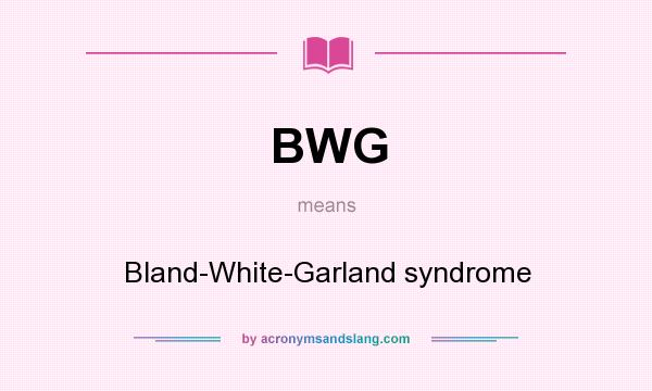 What does BWG mean? It stands for Bland-White-Garland syndrome