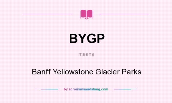What does BYGP mean? It stands for Banff Yellowstone Glacier Parks