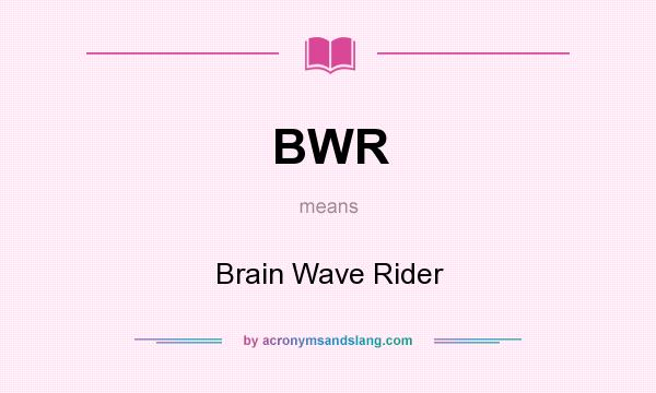 What does BWR mean? It stands for Brain Wave Rider