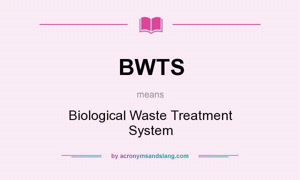 What does BWTS mean? It stands for Biological Waste Treatment System