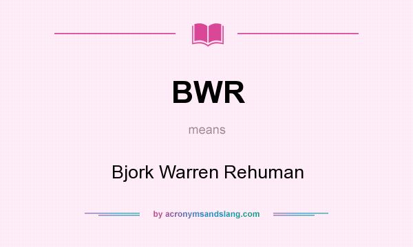 What does BWR mean? It stands for Bjork Warren Rehuman