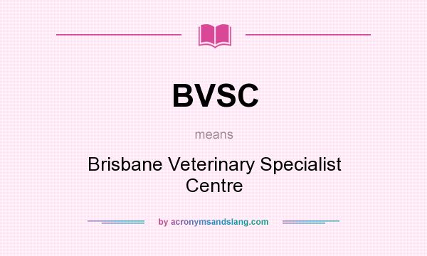 What does BVSC mean? It stands for Brisbane Veterinary Specialist Centre