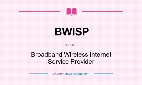 What does BWISP mean? It stands for Broadband Wireless Internet Service Provider