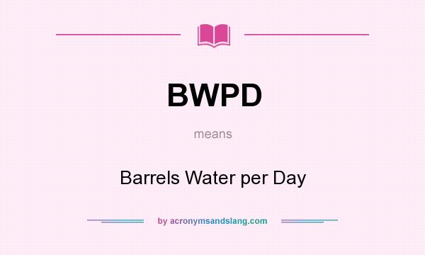 What does BWPD mean? It stands for Barrels Water per Day
