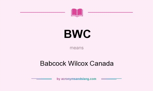 What does BWC mean? It stands for Babcock Wilcox Canada