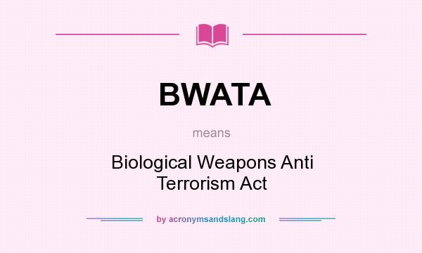 What does BWATA mean? It stands for Biological Weapons Anti Terrorism Act
