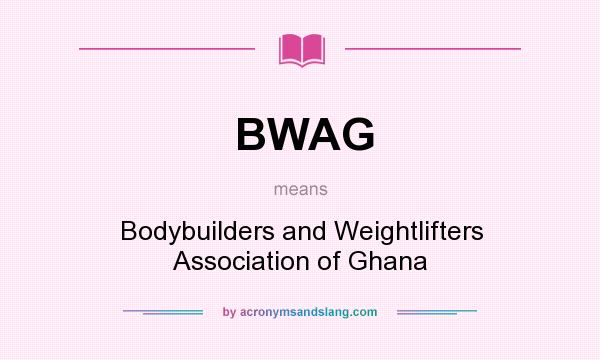 What does BWAG mean? It stands for Bodybuilders and Weightlifters Association of Ghana