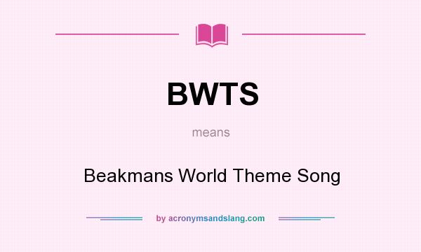 What does BWTS mean? It stands for Beakmans World Theme Song