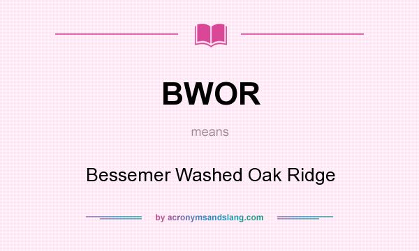What does BWOR mean? It stands for Bessemer Washed Oak Ridge