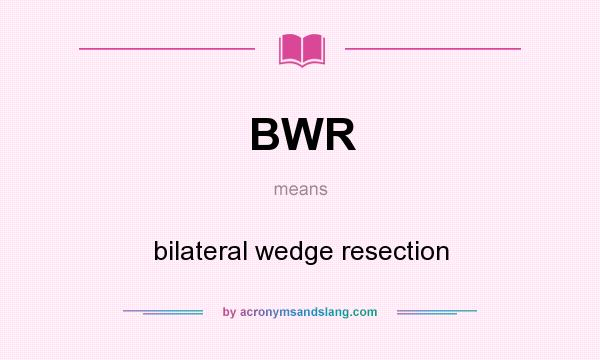 What does BWR mean? It stands for bilateral wedge resection