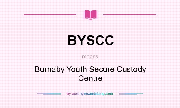What does BYSCC mean? It stands for Burnaby Youth Secure Custody Centre