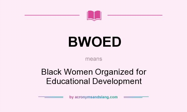 What does BWOED mean? It stands for Black Women Organized for Educational Development