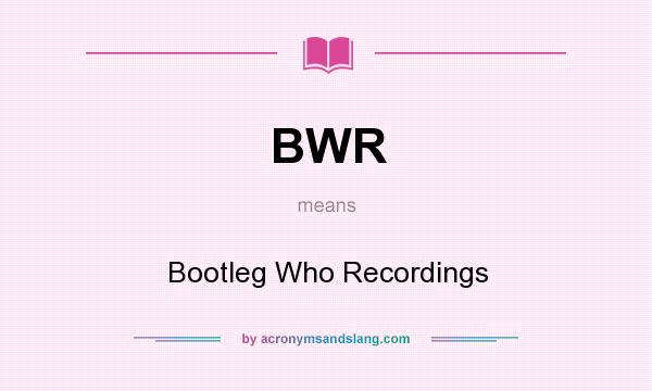 What does BWR mean? It stands for Bootleg Who Recordings