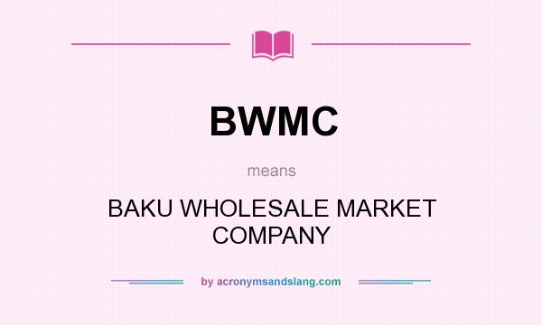 What does BWMC mean? It stands for BAKU WHOLESALE MARKET COMPANY