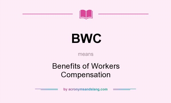 What does BWC mean? It stands for Benefits of Workers Compensation
