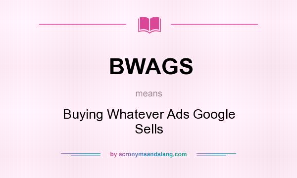 What does BWAGS mean? It stands for Buying Whatever Ads Google Sells
