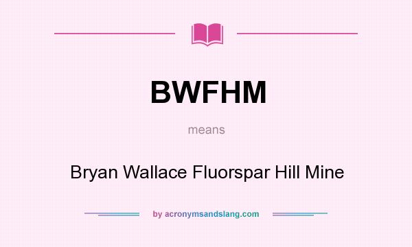 What does BWFHM mean? It stands for Bryan Wallace Fluorspar Hill Mine