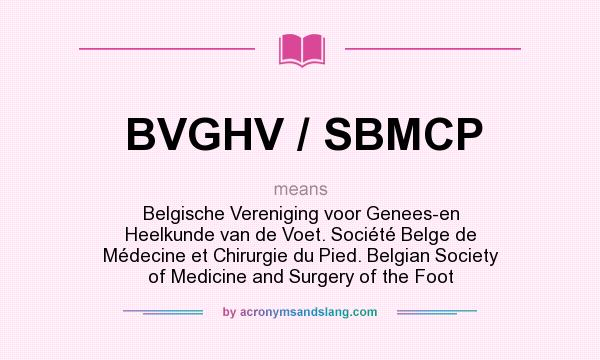 What does BVGHV / SBMCP mean? It stands for Belgische Vereniging voor Genees-en Heelkunde van de Voet. Société Belge de Médecine et Chirurgie du Pied. Belgian Society of Medicine and Surgery of the Foot