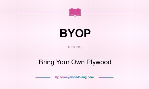 What does BYOP mean? It stands for Bring Your Own Plywood
