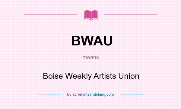 What does BWAU mean? It stands for Boise Weekly Artists Union