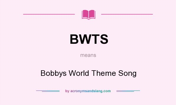 What does BWTS mean? It stands for Bobbys World Theme Song