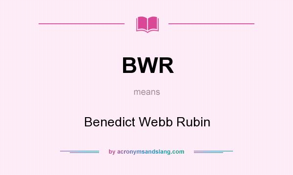 What does BWR mean? It stands for Benedict Webb Rubin