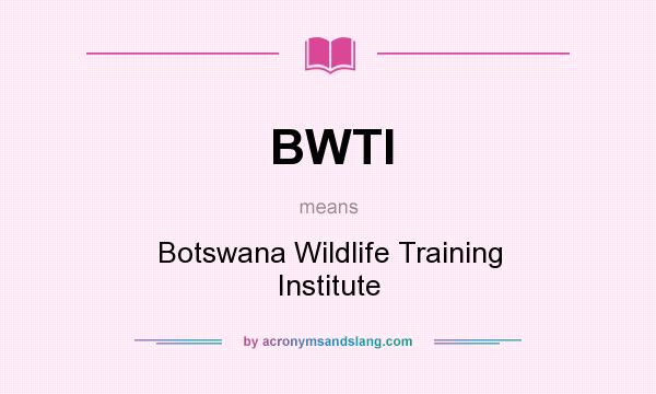 What does BWTI mean? It stands for Botswana Wildlife Training Institute