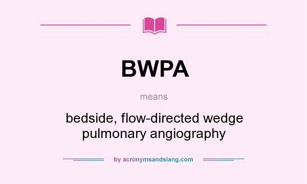 What does BWPA mean? It stands for bedside, flow-directed wedge pulmonary angiography