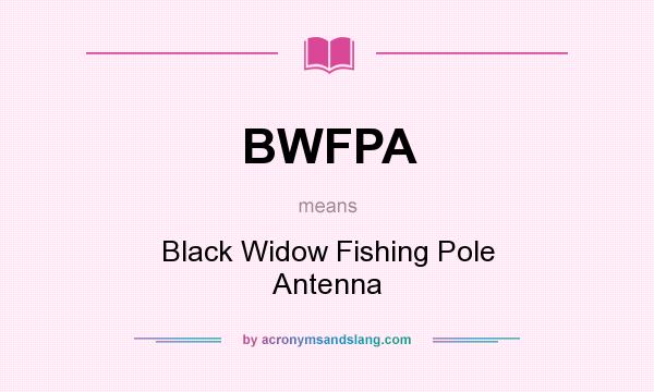 What does BWFPA mean? It stands for Black Widow Fishing Pole Antenna