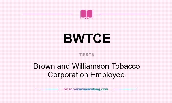 What does BWTCE mean? It stands for Brown and Williamson Tobacco Corporation Employee