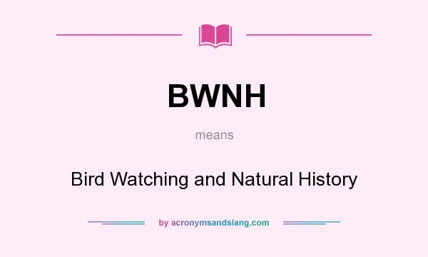 What does BWNH mean? It stands for Bird Watching and Natural History