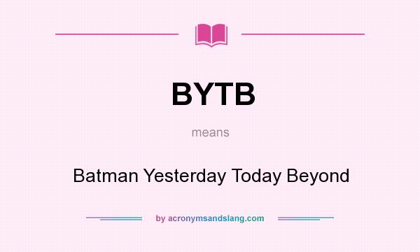 What does BYTB mean? It stands for Batman Yesterday Today Beyond