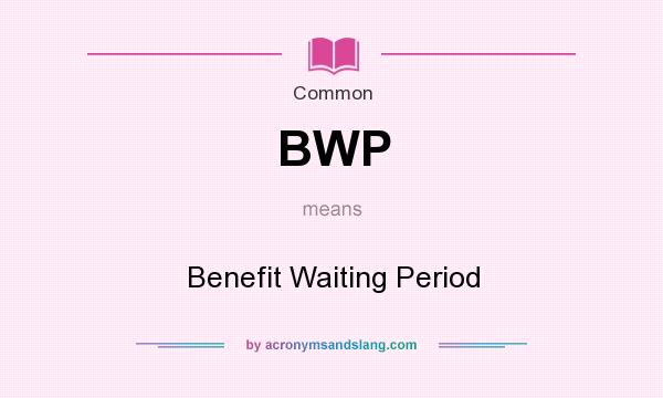What does BWP mean? It stands for Benefit Waiting Period