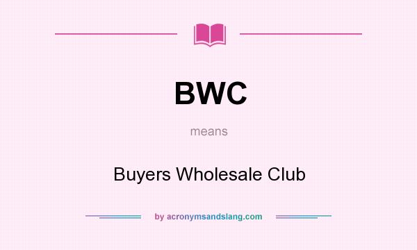 What does BWC mean? It stands for Buyers Wholesale Club