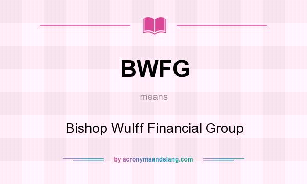 What does BWFG mean? It stands for Bishop Wulff Financial Group