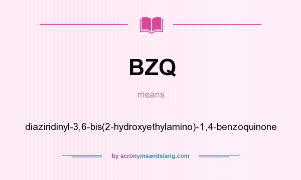 What does BZQ mean? It stands for diaziridinyl-3,6-bis(2-hydroxyethylamino)-1,4-benzoquinone