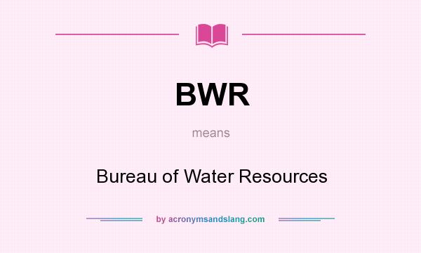 What does BWR mean? It stands for Bureau of Water Resources