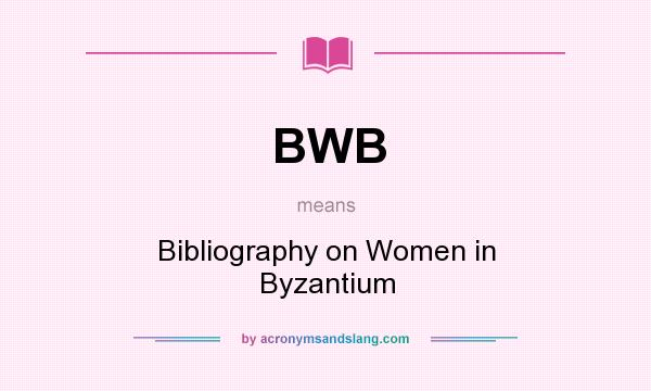 What does BWB mean? It stands for Bibliography on Women in Byzantium