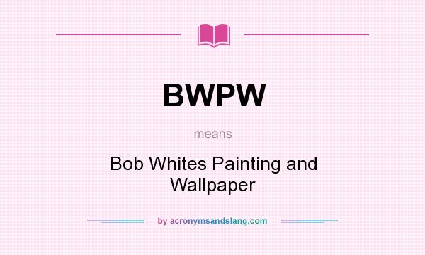 What does BWPW mean? It stands for Bob Whites Painting and Wallpaper