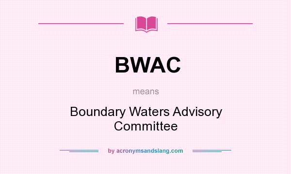 What does BWAC mean? It stands for Boundary Waters Advisory Committee
