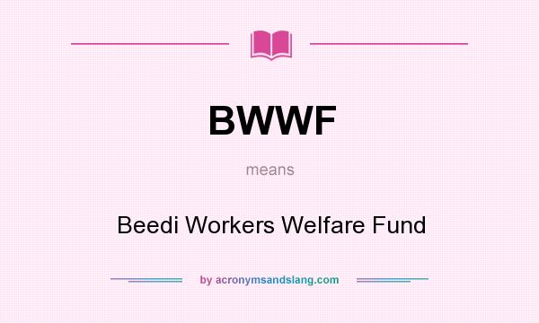 What does BWWF mean? It stands for Beedi Workers Welfare Fund