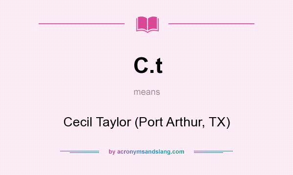 What does C.t mean? It stands for Cecil Taylor (Port Arthur, TX)