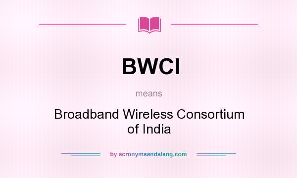 What does BWCI mean? It stands for Broadband Wireless Consortium of India
