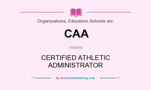 What does CAA mean? It stands for CERTIFIED ATHLETIC ADMINISTRATOR