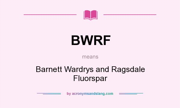 What does BWRF mean? It stands for Barnett Wardrys and Ragsdale Fluorspar