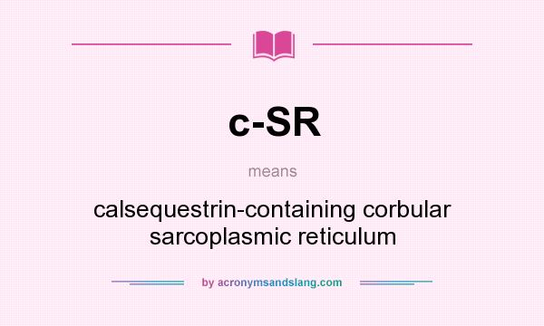 What does c-SR mean? It stands for calsequestrin-containing corbular sarcoplasmic reticulum