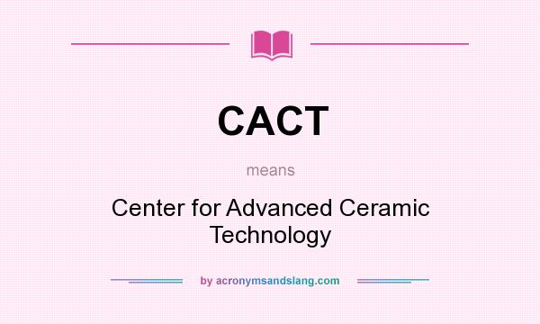 What does CACT mean? It stands for Center for Advanced Ceramic Technology
