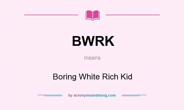 What does BWRK mean? It stands for Boring White Rich Kid
